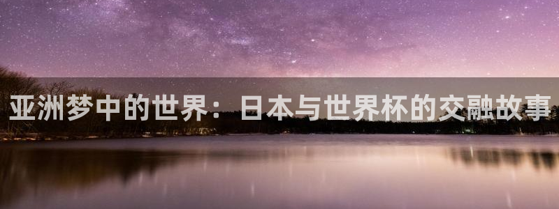 世界杯2026赛制：亚洲梦中的世界：日本与世界杯的交融故事