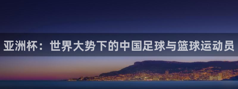 世界杯2026预选赛：亚洲杯：世界大势下的中国足球与篮球运动员