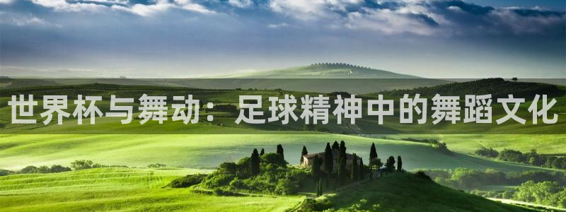 世界杯直播观看：世界杯与舞动：足球精神中的舞蹈文化